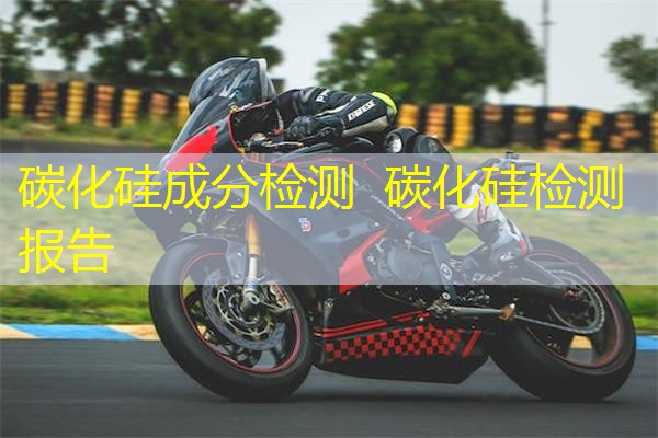 碳化硅成分检测 碳化硅检测报告 碳化硅成分检测 碳化硅检测报告