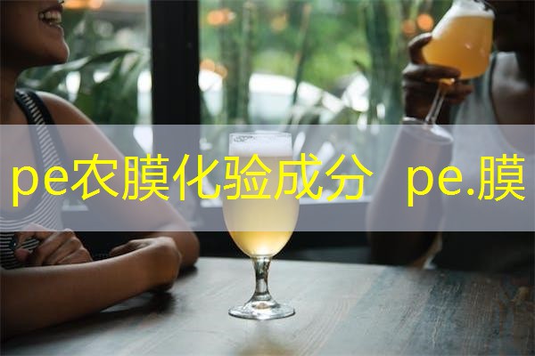 pe农膜化验成分 pe.膜 pe农膜化验成分 pe.膜