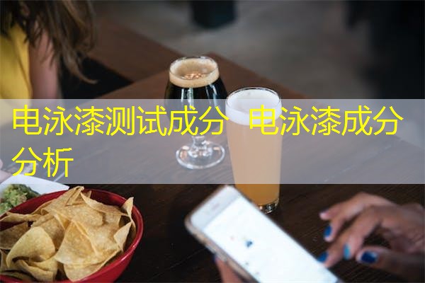 电泳漆测试成分 电泳漆成分分析 电泳漆测试成分 电泳漆成分分析