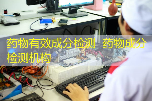 药物有效成分检测 药物成分检测机构 药物有效成分检测 药物成分检测机构