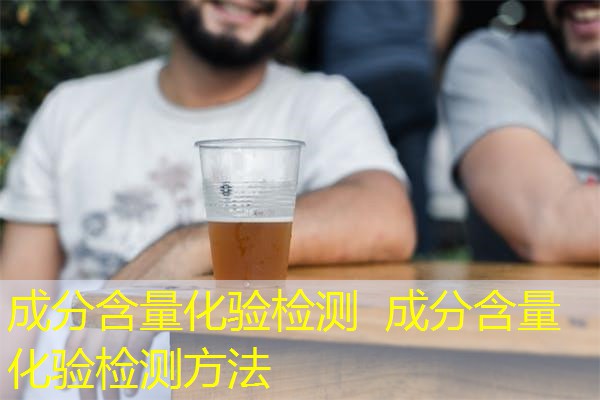 成分含量化验检测 成分含量化验检测方法 成分含量化验检测 成分含量化验检测方法