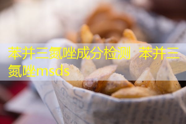 苯并三氮唑成分检测 苯并三氮唑msds 苯并三氮唑成分检测 苯并三氮唑msds
