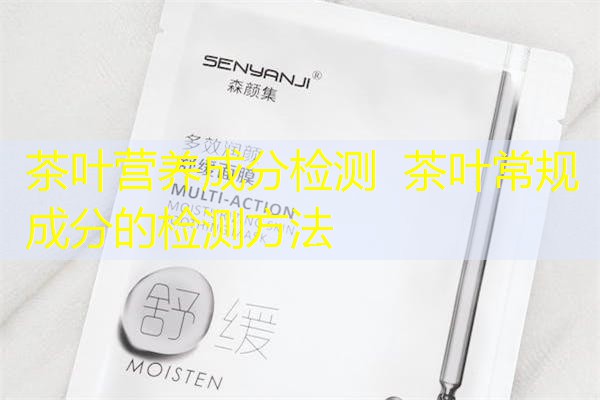 茶叶营养成分检测  茶叶常规成分的检测方法
