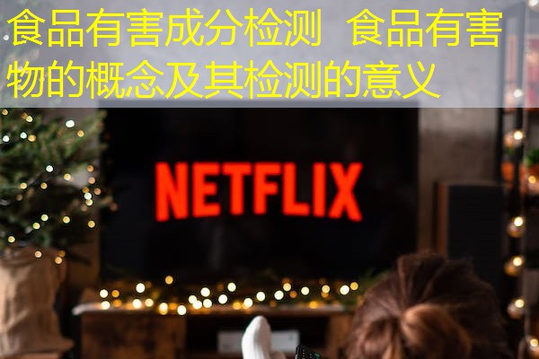 食品有害成分检测  食品有害物的概念及其检测的意义