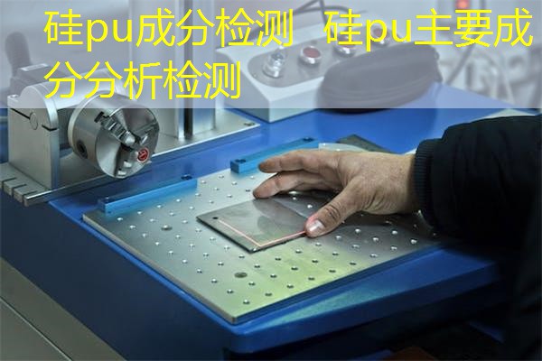 硅pu成分检测  硅pu主要成分分析检测