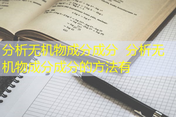分析无机物成分成分 分析无机物成分成分的方法有 分析无机物成分成分 分析无机物成分成分的方法有