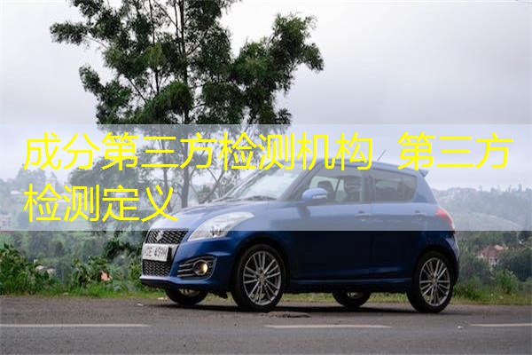 成分第三方检测机构 第三方检测定义 成分第三方检测机构 第三方检测定义