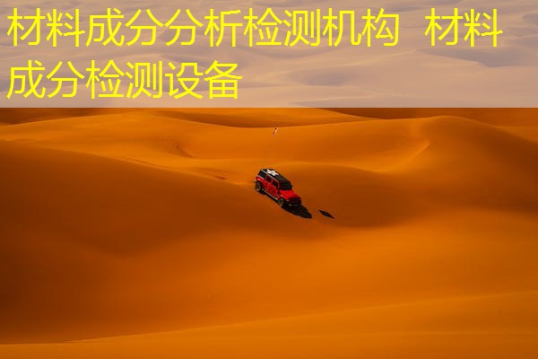 材料成分分析检测机构 材料成分检测设备 材料成分分析检测机构 材料成分检测设备