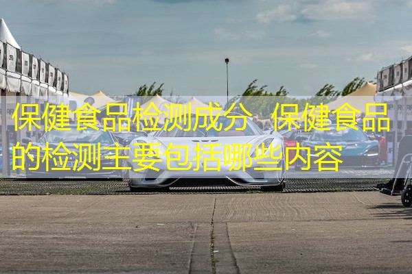 保健食品检测成分 保健食品的检测主要包括哪些内容 保健食品检测成分 保健食品的检测主要包括哪些内容