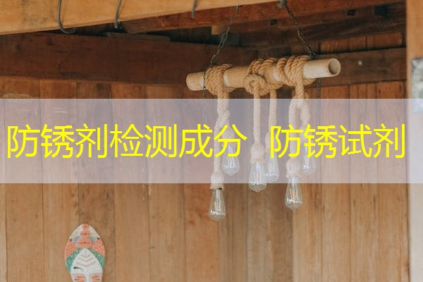 防锈剂检测成分 防锈试剂 防锈剂检测成分 防锈试剂