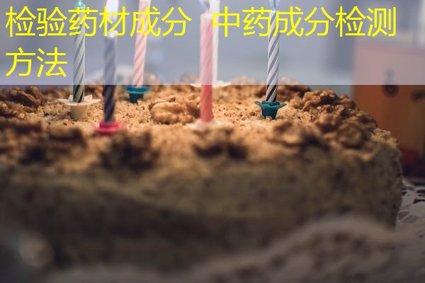 检验药材成分 中药成分检测方法 检验药材成分 中药成分检测方法