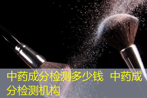 中药成分检测多少钱 中药成分检测机构 中药成分检测多少钱 中药成分检测机构