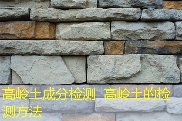 高岭土成分检测 高岭土的检测方法 高岭土成分检测 高岭土的检测方法