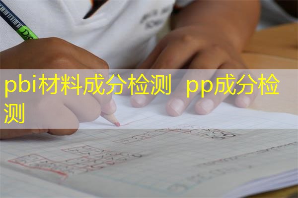 pbi材料成分检测 pp成分检测 pbi材料成分检测 pp成分检测
