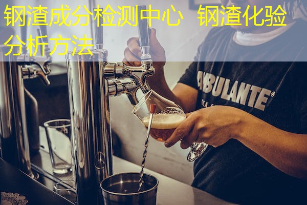 钢渣成分检测中心 钢渣化验分析方法 钢渣成分检测中心 钢渣化验分析方法