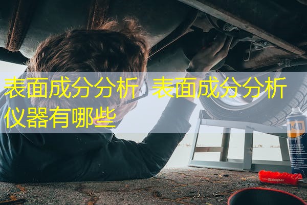 表面成分分析 表面成分分析仪器有哪些 表面成分分析 表面成分分析仪器有哪些