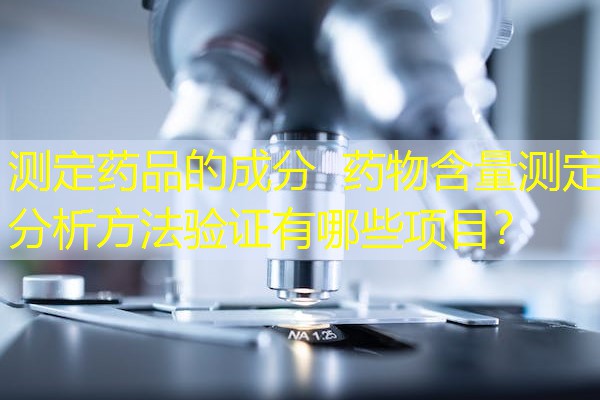 测定药品的成分 药物含量测定分析方法验证有哪些项目? 测定药品的成分 药物含量测定分析方法验证有哪些项目?