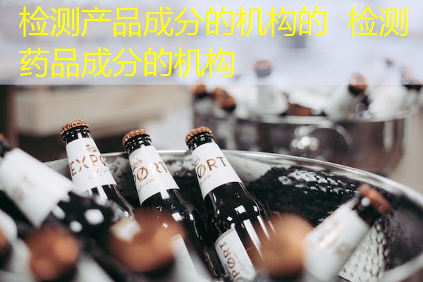 检测产品成分的机构的  检测药品成分的机构