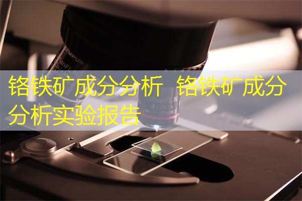 铬铁矿成分分析 铬铁矿成分分析实验报告 铬铁矿成分分析 铬铁矿成分分析实验报告