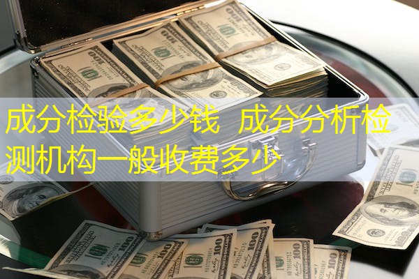 成分检验多少钱 成分分析检测机构一般收费多少 成分检验多少钱 成分分析检测机构一般收费多少