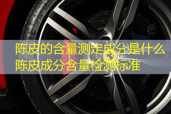 陈皮的含量测定成分是什么  陈皮成分含量检测标准