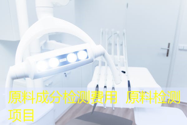 原料成分检测费用 原料检测项目 原料成分检测费用 原料检测项目