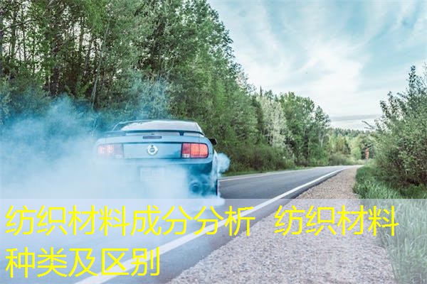 纺织材料成分分析 纺织材料种类及区别 纺织材料成分分析 纺织材料种类及区别
