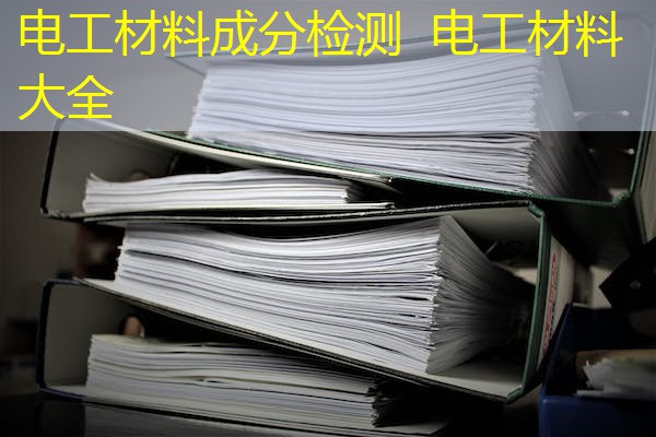 电工材料成分检测 电工材料大全 电工材料成分检测 电工材料大全