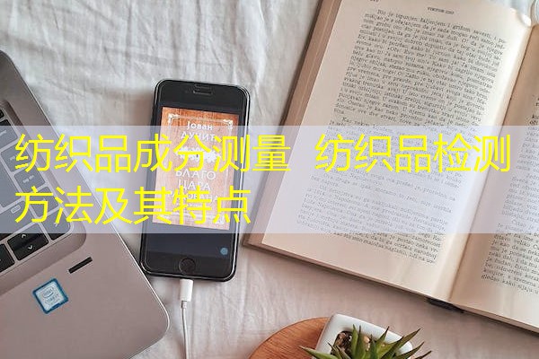 纺织品成分测量 纺织品检测方法及其特点 纺织品成分测量 纺织品检测方法及其特点