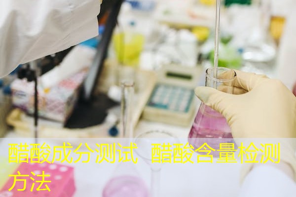 醋酸成分测试 醋酸含量检测方法 醋酸成分测试 醋酸含量检测方法
