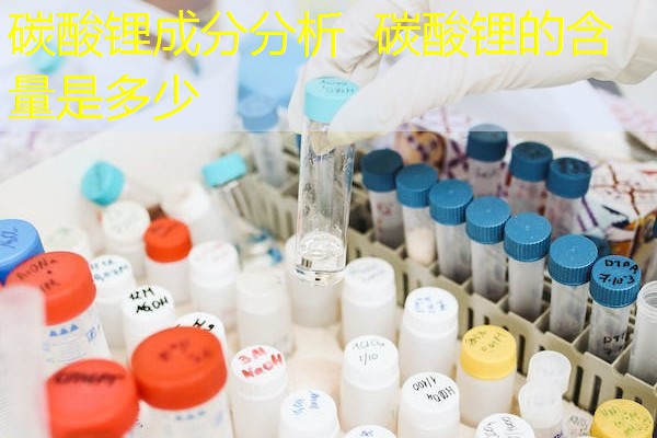 碳酸锂成分分析 碳酸锂的含量是多少 碳酸锂成分分析 碳酸锂的含量是多少