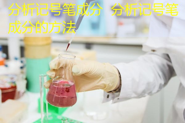 分析记号笔成分 分析记号笔成分的方法 分析记号笔成分 分析记号笔成分的方法