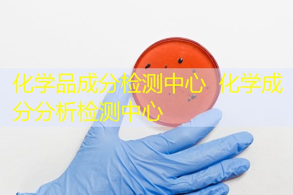 化学品成分检测中心 化学成分分析检测中心 化学品成分检测中心 化学成分分析检测中心