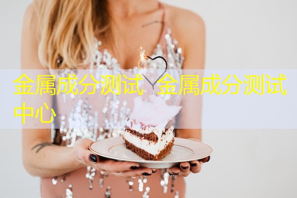 金属成分测试 金属成分测试中心 金属成分测试 金属成分测试中心