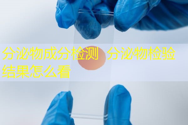 分泌物成分检测 分泌物检验结果怎么看 分泌物成分检测 分泌物检验结果怎么看
