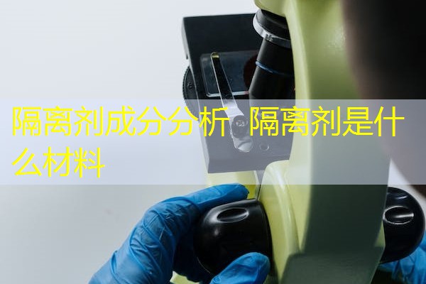 隔离剂成分分析 隔离剂是什么材料 隔离剂成分分析 隔离剂是什么材料