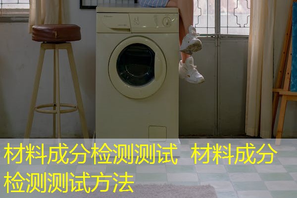 材料成分检测测试 材料成分检测测试方法 材料成分检测测试 材料成分检测测试方法