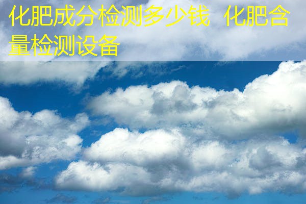 化肥成分检测多少钱 化肥含量检测设备 化肥成分检测多少钱 化肥含量检测设备