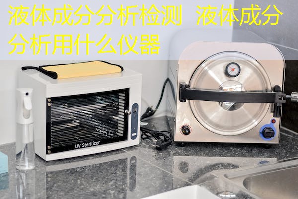 液体成分分析检测 液体成分分析用什么仪器 液体成分分析检测 液体成分分析用什么仪器