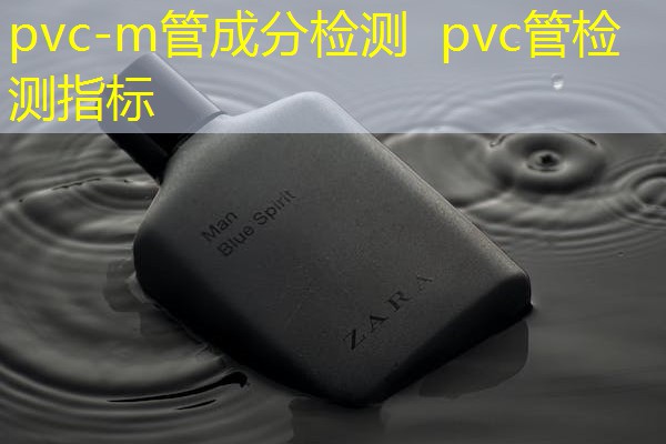 pvc-m管成分检测 pvc管检测指标 pvc-m管成分检测 pvc管检测指标