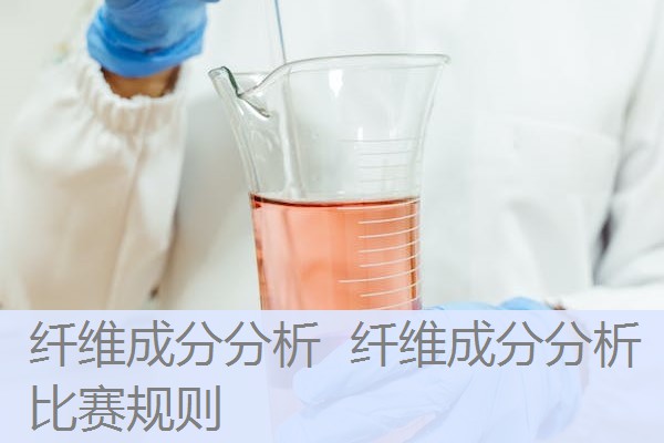 纤维成分分析 纤维成分分析比赛规则 纤维成分分析 纤维成分分析比赛规则