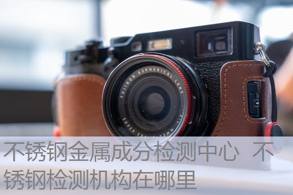 不锈钢金属成分检测中心 不锈钢检测机构在哪里 不锈钢金属成分检测中心 不锈钢检测机构在哪里
