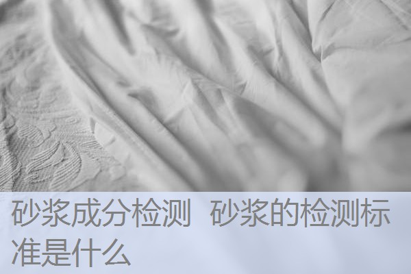 砂浆成分检测 砂浆的检测标准是什么 砂浆成分检测 砂浆的检测标准是什么
