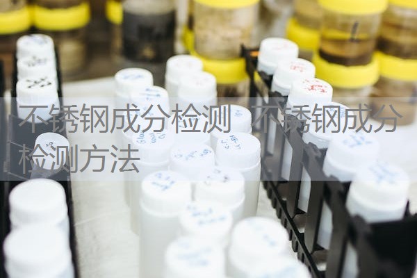 不锈钢成分检测 不锈钢成分检测方法 不锈钢成分检测 不锈钢成分检测方法