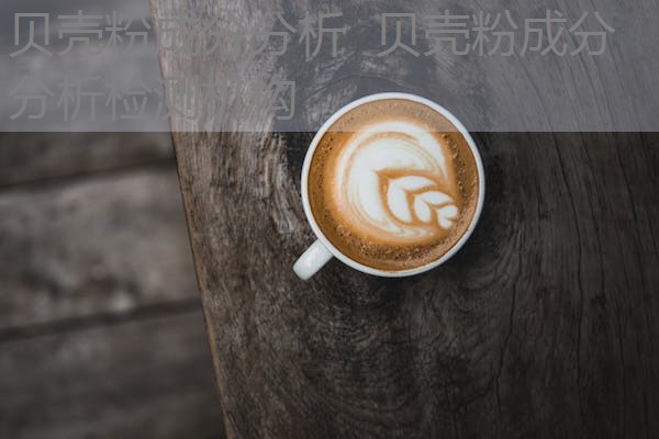 贝壳粉成分分析 贝壳粉成分分析检测机构 贝壳粉成分分析 贝壳粉成分分析检测机构