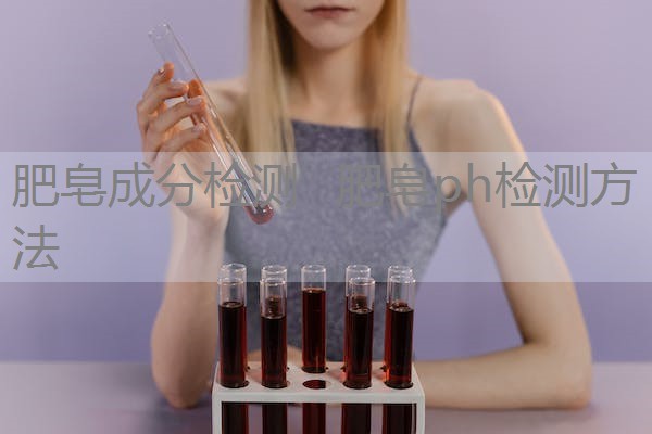 肥皂成分检测 肥皂ph检测方法 肥皂成分检测 肥皂ph检测方法