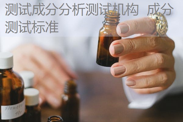 测试成分分析测试机构 成分测试标准 测试成分分析测试机构 成分测试标准