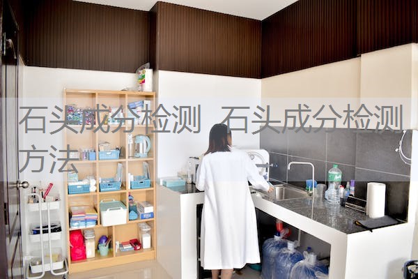 石头成分检测 石头成分检测方法 石头成分检测 石头成分检测方法