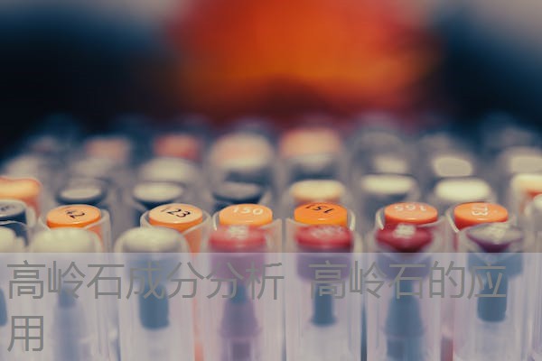 高岭石成分分析 高岭石的应用 高岭石成分分析 高岭石的应用