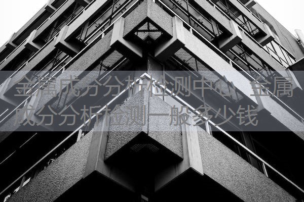 金属成分分析检测中心 金属成分分析检测一般多少钱 金属成分分析检测中心 金属成分分析检测一般多少钱